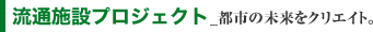流通施設プロジェクト(都市の未来をクリエイト。)